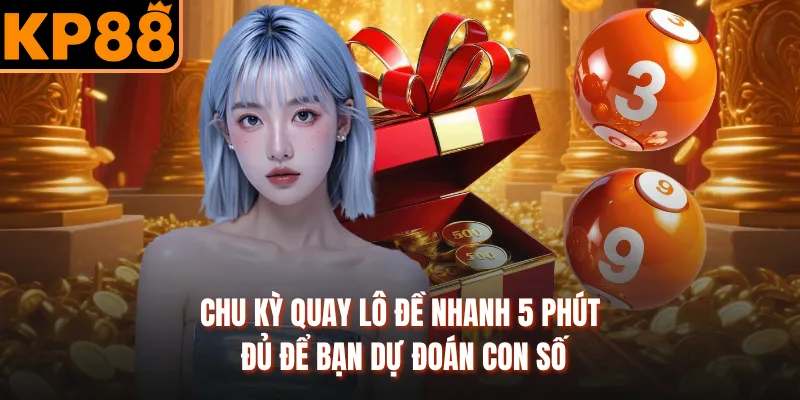 Chu kỳ quay lô đề nhanh 5 phút đủ để bạn dự đoán con số