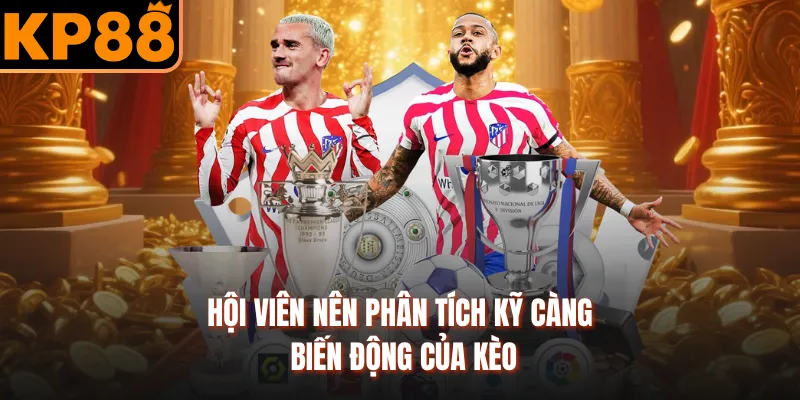 Hội viên nên phân tích kỹ càng biến động của kèo