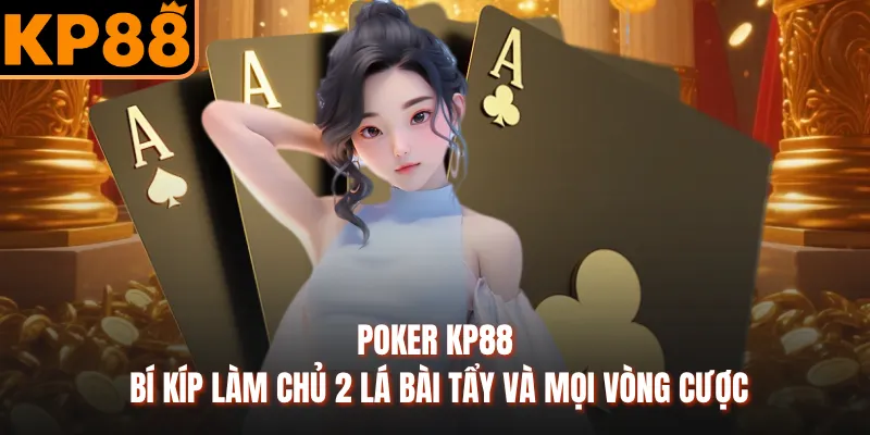 Poker KP88 - Bí Kíp Làm Chủ 2 Lá Bài Tẩy Và Mọi Vòng Cược