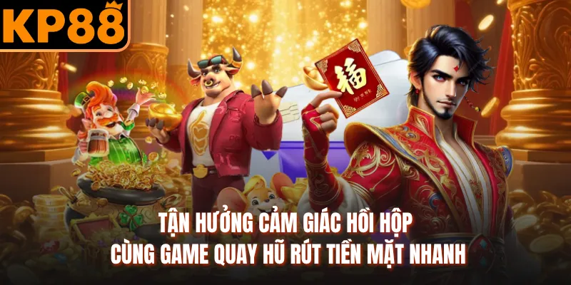 Tận hưởng cảm giác hồi hộp cùng game quay hũ rút tiền mặt nhanh