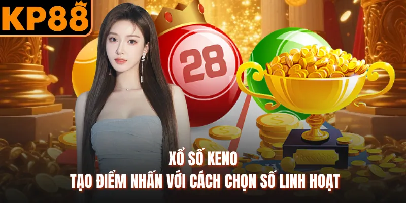Xổ số Keno tạo điểm nhấn với cách chọn số linh hoạt
